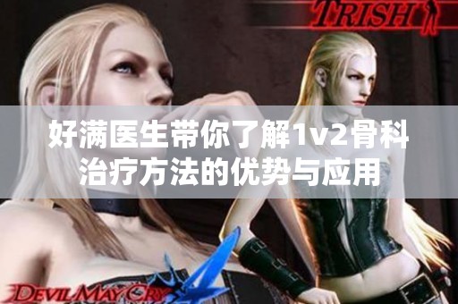 好满医生带你了解1v2骨科治疗方法的优势与应用