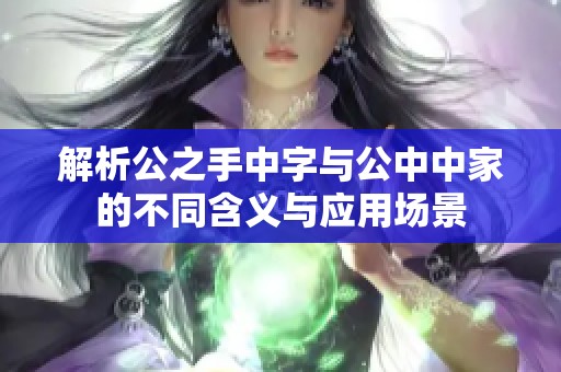 解析公之手中字与公中中家的不同含义与应用场景