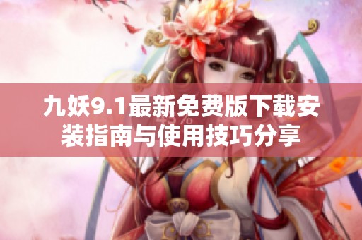 九妖9.1最新免费版下载安装指南与使用技巧分享