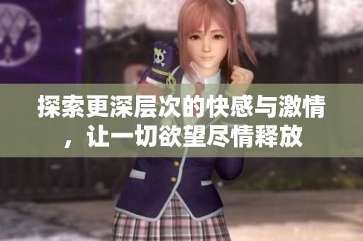 探索更深层次的快感与激情，让一切欲望尽情释放