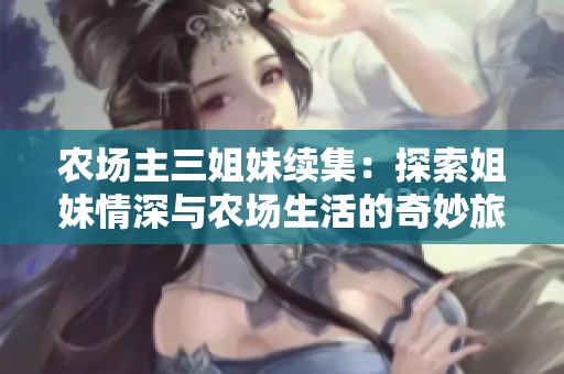 农场主三姐妹续集：探索姐妹情深与农场生活的奇妙旅程