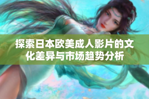 探索日本欧美成人影片的文化差异与市场趋势分析