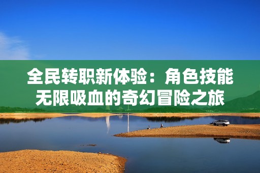 全民转职新体验：角色技能无限吸血的奇幻冒险之旅