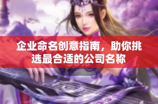 企业命名创意指南，助你挑选最合适的公司名称