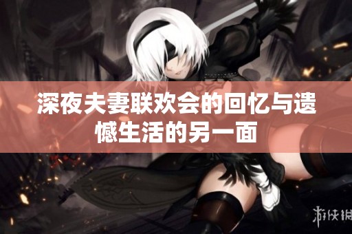 深夜夫妻联欢会的回忆与遗憾生活的另一面