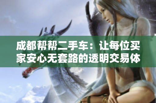成都帮帮二手车：让每位买家安心无套路的透明交易体验