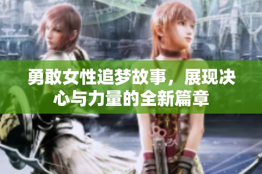 勇敢女性追梦故事，展现决心与力量的全新篇章