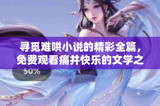 寻觅难哄小说的精彩全篇，免费观看痛并快乐的文学之旅