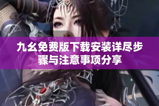 九幺免费版下载安装详尽步骤与注意事项分享