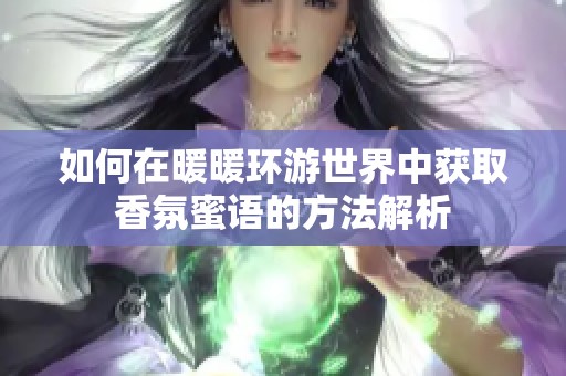 如何在暖暖环游世界中获取香氛蜜语的方法解析
