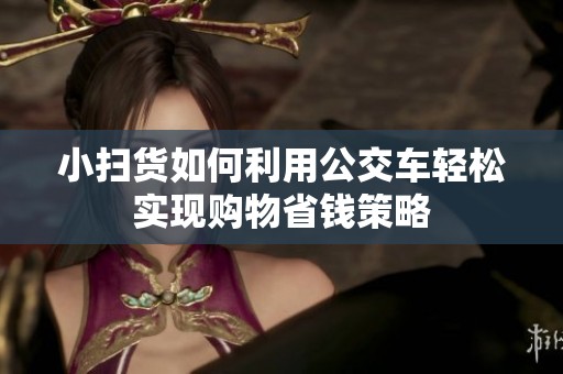 小扫货如何利用公交车轻松实现购物省钱策略