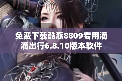 免费下载酷派8809专用滴滴出行6.8.10版本软件