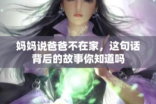 妈妈说爸爸不在家，这句话背后的故事你知道吗