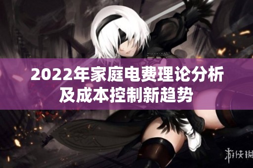 2022年家庭电费理论分析及成本控制新趋势