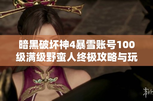 暗黑破坏神4暴雪账号100级满级野蛮人终极攻略与玩法分析