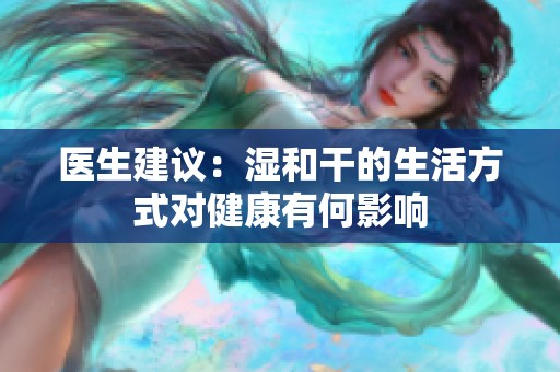 医生建议：湿和干的生活方式对健康有何影响