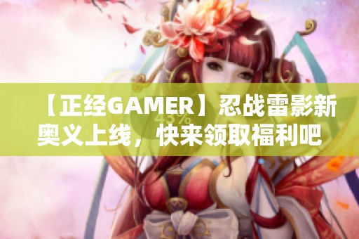 【正经GAMER】忍战雷影新奥义上线，快来领取福利吧