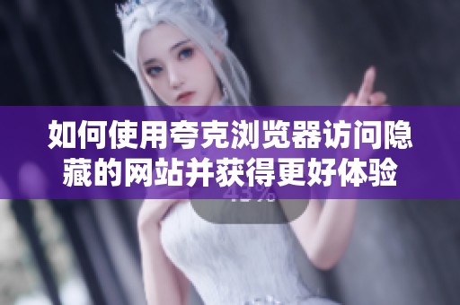如何使用夸克浏览器访问隐藏的网站并获得更好体验