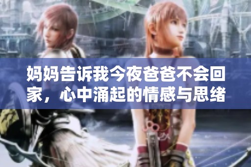 妈妈告诉我今夜爸爸不会回家，心中涌起的情感与思绪