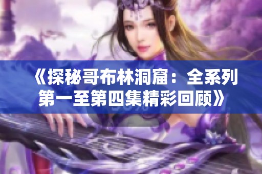 《探秘哥布林洞窟：全系列第一至第四集精彩回顾》