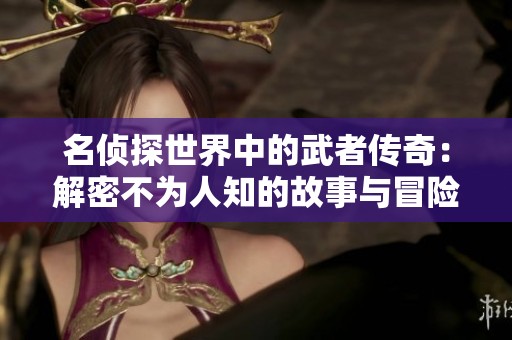 名侦探世界中的武者传奇：解密不为人知的故事与冒险