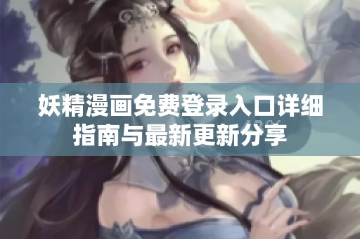 妖精漫画免费登录入口详细指南与最新更新分享