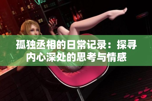 孤独丞相的日常记录：探寻内心深处的思考与情感