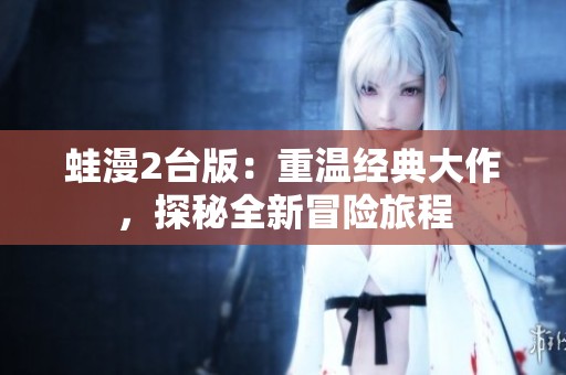 蛙漫2台版：重温经典大作，探秘全新冒险旅程