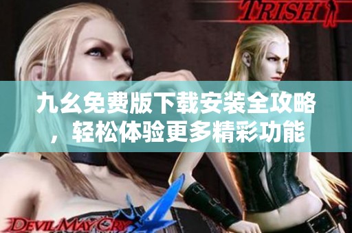 九幺免费版下载安装全攻略，轻松体验更多精彩功能