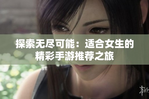 探索无尽可能：适合女生的精彩手游推荐之旅