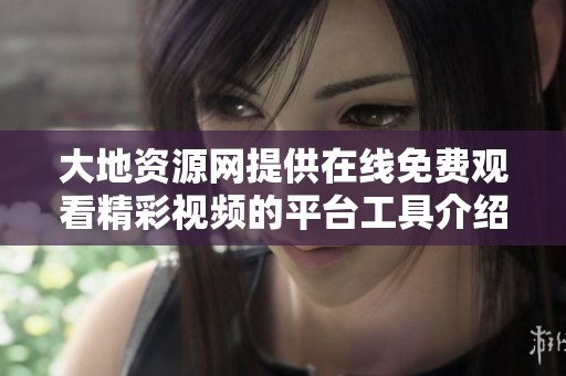 大地资源网提供在线免费观看精彩视频的平台工具介绍