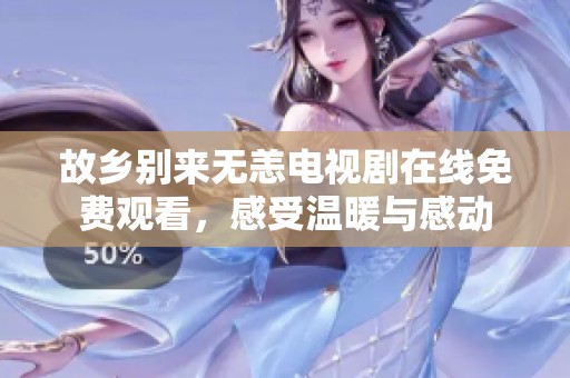 故乡别来无恙电视剧在线免费观看，感受温暖与感动