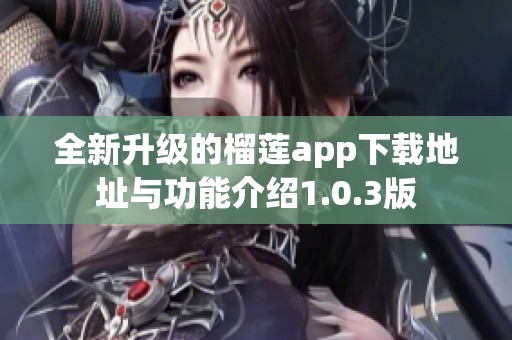 全新升级的榴莲app下载地址与功能介绍1.0.3版