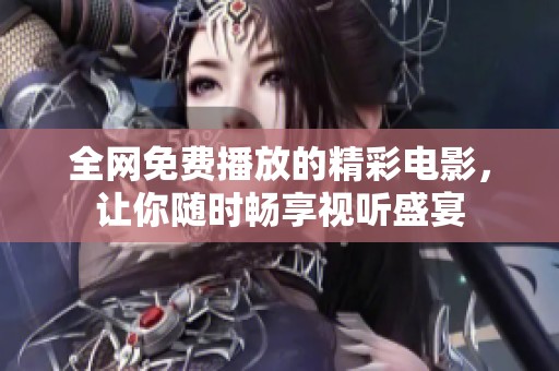 全网免费播放的精彩电影，让你随时畅享视听盛宴