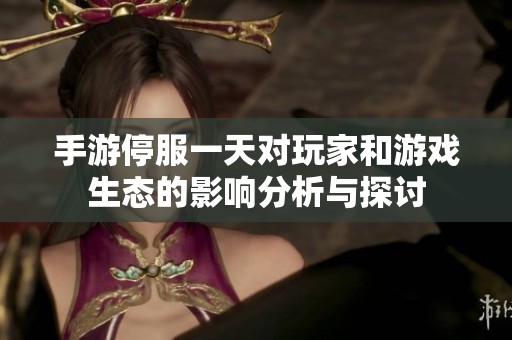 手游停服一天对玩家和游戏生态的影响分析与探讨