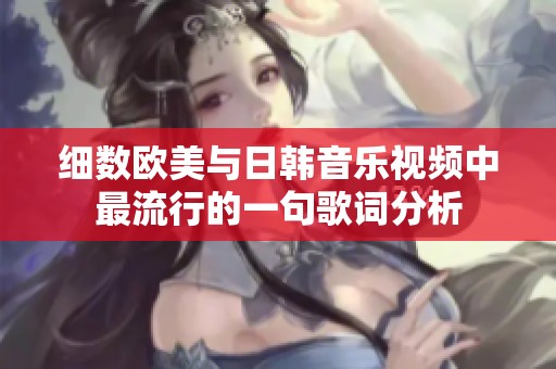 细数欧美与日韩音乐视频中最流行的一句歌词分析