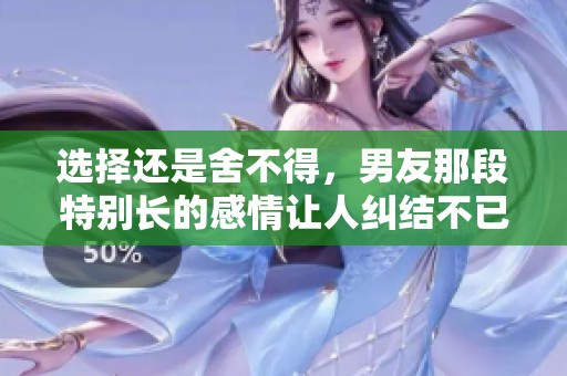 选择还是舍不得，男友那段特别长的感情让人纠结不已