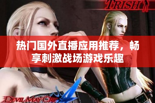 热门国外直播应用推荐，畅享刺激战场游戏乐趣
