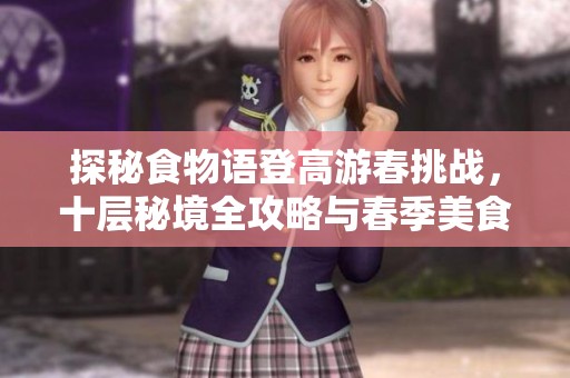 探秘食物语登高游春挑战，十层秘境全攻略与春季美食推荐