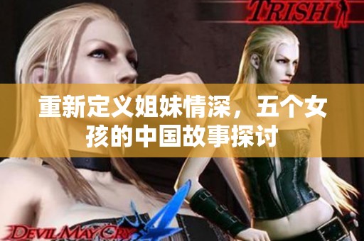 重新定义姐妹情深，五个女孩的中国故事探讨
