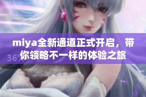 miya全新通道正式开启，带你领略不一样的体验之旅