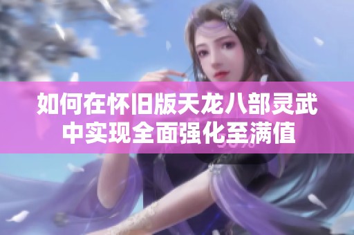 如何在怀旧版天龙八部灵武中实现全面强化至满值