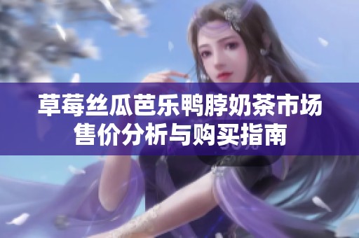 草莓丝瓜芭乐鸭脖奶茶市场售价分析与购买指南