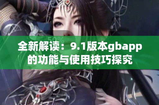 全新解读：9.1版本gbapp的功能与使用技巧探究