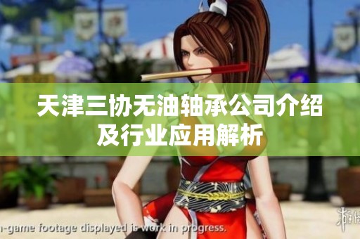 天津三协无油轴承公司介绍及行业应用解析