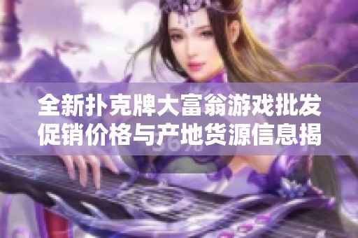 全新扑克牌大富翁游戏批发促销价格与产地货源信息揭晓