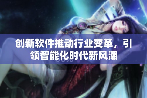 创新软件推动行业变革，引领智能化时代新风潮