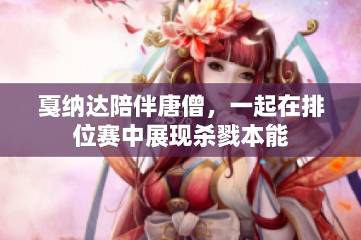 戛纳达陪伴唐僧，一起在排位赛中展现杀戮本能