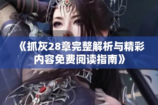 《抓灰28章完整解析与精彩内容免费阅读指南》