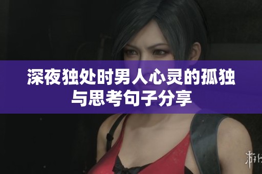 深夜独处时男人心灵的孤独与思考句子分享